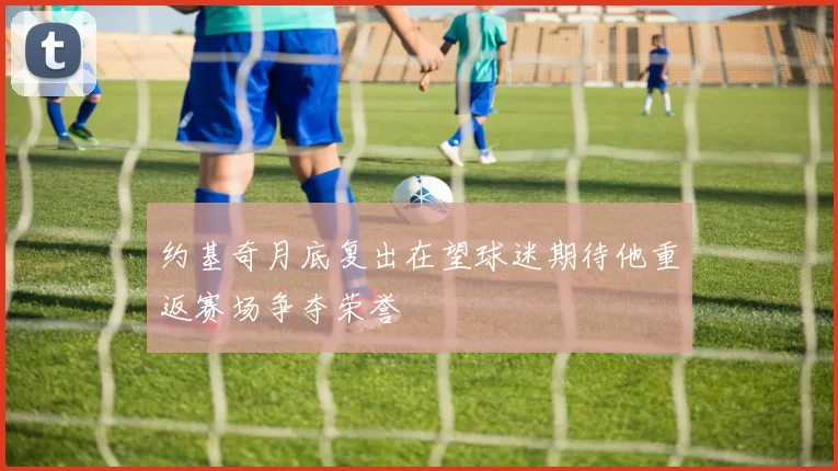 约基奇月底复出在望球迷期待他重返赛场争夺荣誉