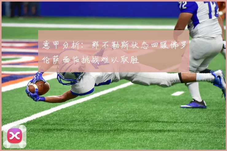 意甲分析：那不勒斯状态回暖佛罗伦萨面临挑战难以取胜