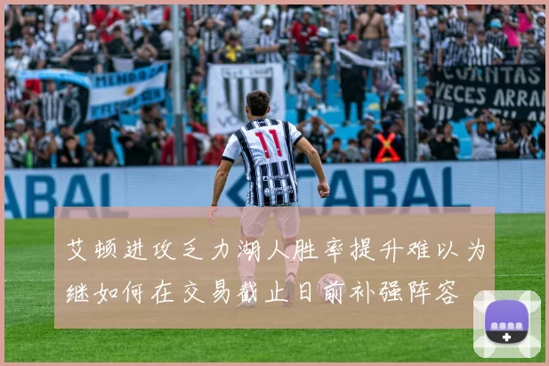 艾顿进攻乏力湖人胜率提升难以为继如何在交易截止日前补强阵容