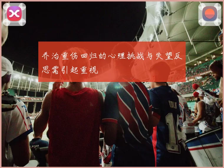 乔治重伤回归的心理挑战与失望反思需引起重视