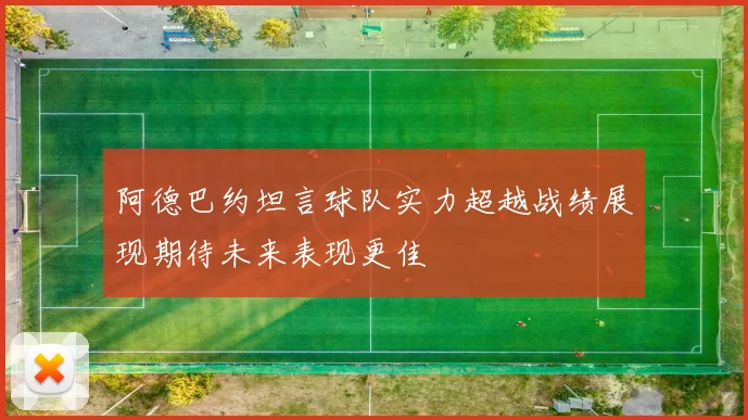 阿德巴约坦言球队实力超越战绩展现期待未来表现更佳